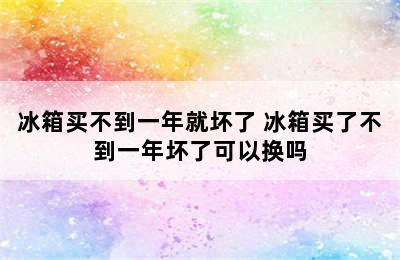 冰箱买不到一年就坏了 冰箱买了不到一年坏了可以换吗